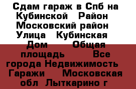 Сдам гараж в Спб на Кубинской › Район ­ Московский район › Улица ­ Кубинская › Дом ­ 3 › Общая площадь ­ 18 - Все города Недвижимость » Гаражи   . Московская обл.,Лыткарино г.